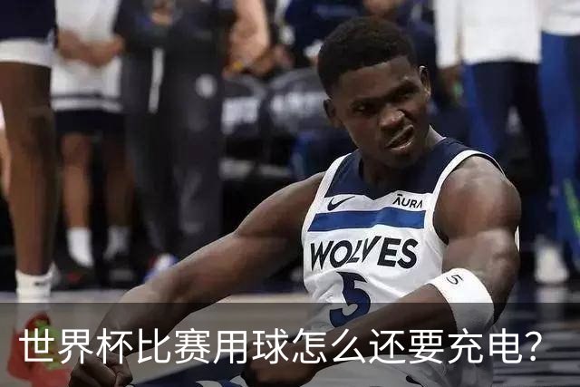 世界杯比赛用球怎么还要充电？